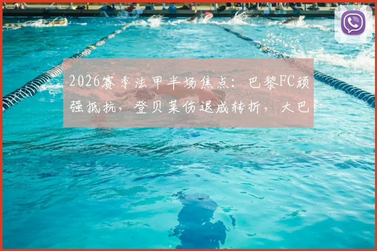 2026赛季法甲半场焦点:巴黎FC顽强抵抗,登贝莱伤退成转折,大巴黎破门乏术实录