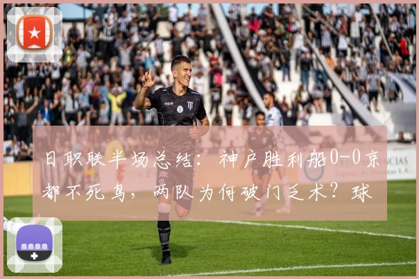 日职联半场总结：神户胜利船0-0京都不死鸟，两队为何破门乏术？球迷看懂了