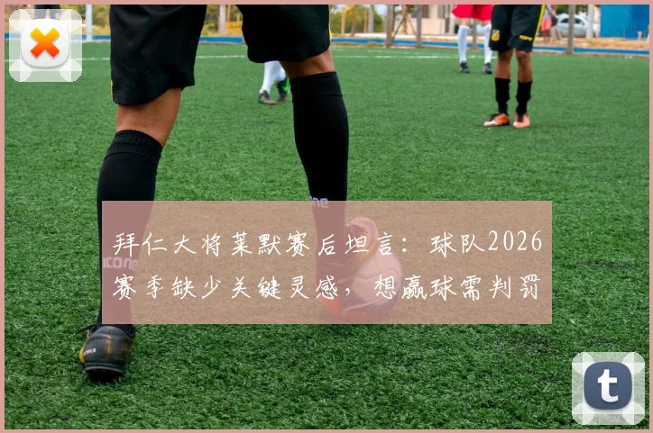 拜仁大将莱默赛后坦言:球队2026赛季缺少关键灵感,想赢球需判罚助力引热议