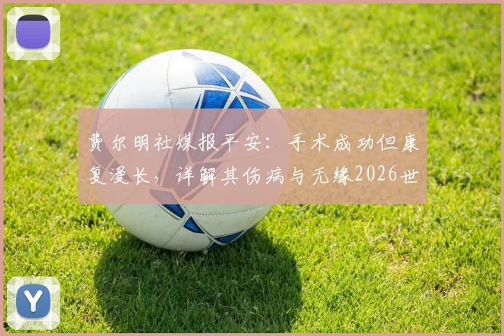 费尔明社媒报平安：手术成功但康复漫长，详解其伤病与无缘2026世界杯的影响