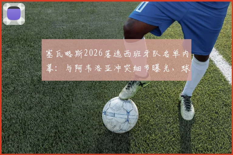 塞瓦略斯2026落选西班牙队名单内幕：与阿韦洛亚冲突细节曝光，球员社媒回应引热议，事件后续影响深度剖析