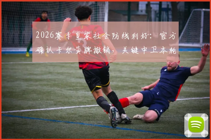 2026赛季皇家社会防线利好:官方确认卡尔黄牌撤销,关键中卫本轮复出成定局