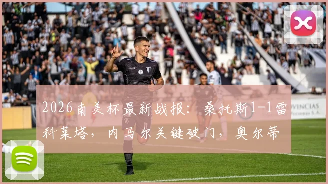 2026南美杯最新战报:桑托斯1-1雷科莱塔,内马尔关键破门,奥尔蒂兹点球扳平