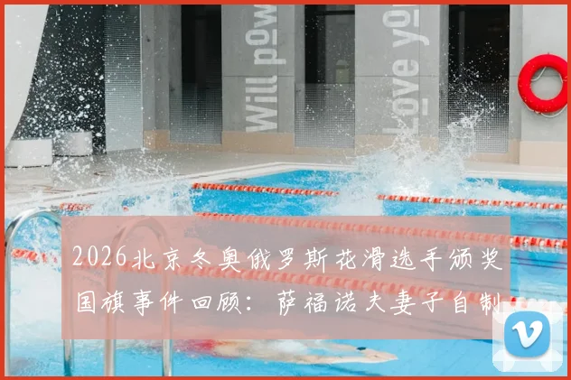 2026北京冬奥俄罗斯花滑选手颁奖国旗事件回顾：萨福诺夫妻子自制旗帜助威背后故事