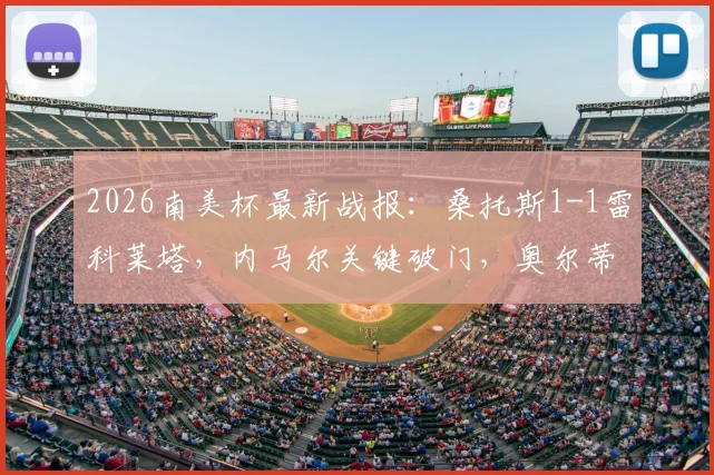 2026南美杯最新战报：桑托斯1-1雷科莱塔，内马尔关键破门，奥尔蒂兹点球扳平