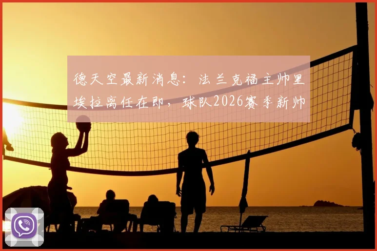 德天空最新消息：法兰克福主帅里埃拉离任在即，球队2026赛季新帅人选引关注，离任原因与执教成绩分析
