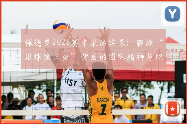 佩德罗2026赛季采访实录：解读“进球换三分”背后的团队精神与职业态度