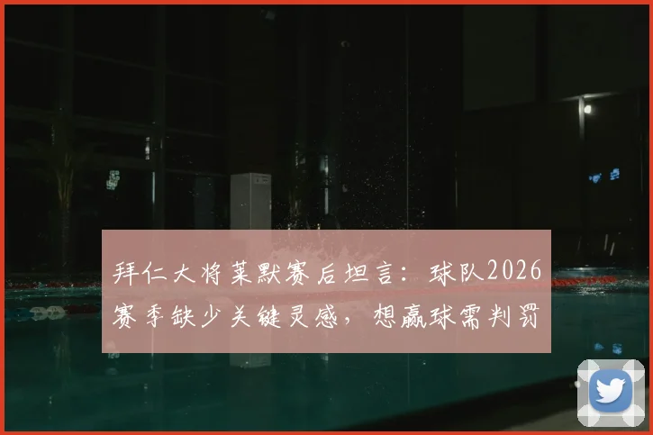 拜仁大将莱默赛后坦言：球队2026赛季缺少关键灵感，想赢球需判罚助力引热议