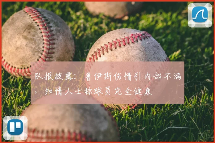 队报披露：鲁伊斯伤情引内部不满，知情人士称球员完全健康