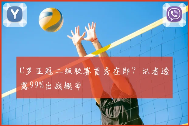 C罗亚冠二级联赛首秀在即?记者透露99%出战概率
