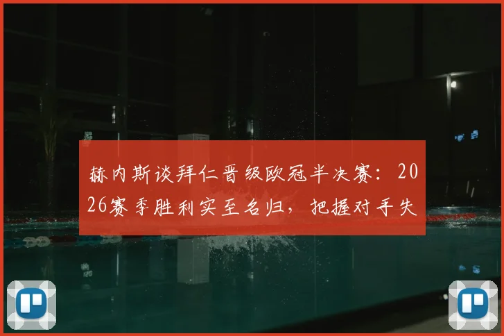 赫内斯谈拜仁晋级欧冠半决赛：2026赛季胜利实至名归，把握对手失误是关键战术