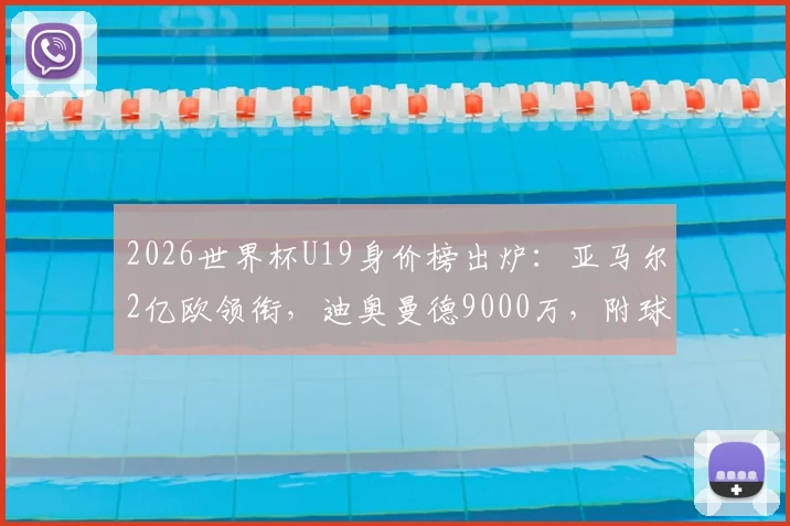 2026世界杯U19身价榜出炉:亚马尔2亿欧领衔,迪奥曼德9000万,附球员实力与转会前景分析