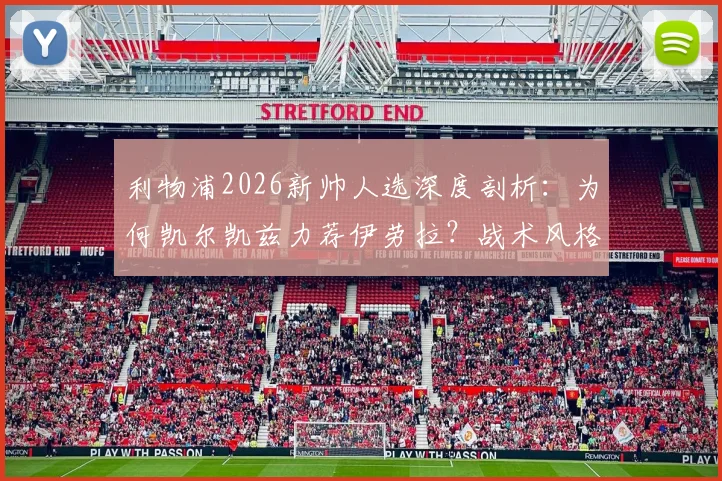 利物浦2026新帅人选深度剖析：为何凯尔凯兹力荐伊劳拉？战术风格与冠军野望全解析
