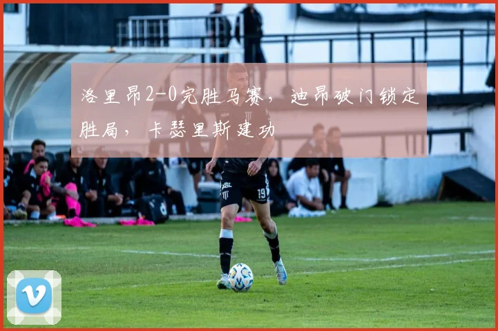 洛里昂2-0完胜马赛，迪昂破门锁定胜局，卡瑟里斯建功