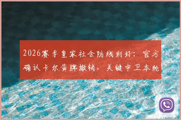 2026赛季皇家社会防线利好：官方确认卡尔黄牌撤销，关键中卫本轮复出成定局