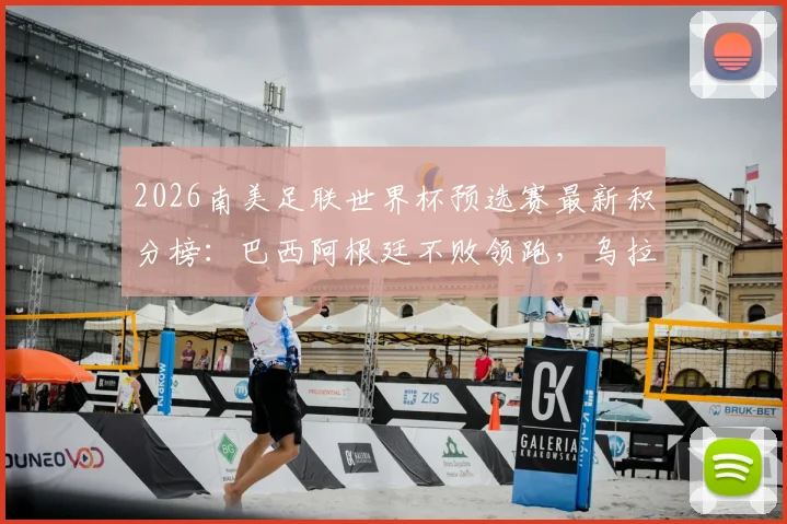 2026南美足联世界杯预选赛最新积分榜：巴西阿根廷不败领跑，乌拉圭出局形势分析
