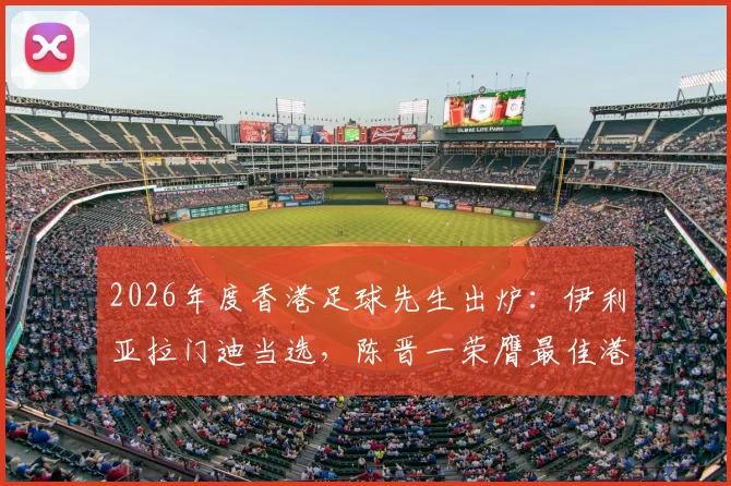 2026年度香港足球先生出炉:伊利亚拉门迪当选,陈晋一荣膺最佳港队球员,杰志成大赢家